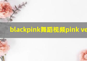 blackpink舞蹈视频pink venom